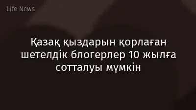 Қазақ қыздарын қорлаған шетелдік блогерлер 10 жылға сотталуы мүмкін