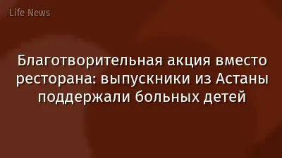 Благотворительная акция вместо ресторана: выпускники из Астаны поддержали больных детей
