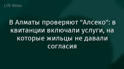 В Алматы проверяют "Алсеко": в квитанции включали услуги, на которые жильцы не давали согласия