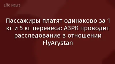 Пассажиры платят одинаково за 1 кг и 5 кг перевеса: АЗРК проводит расследование в отношении FlyArystan