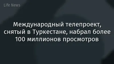 Международный телепроект, снятый в Туркестане, набрал более 100 миллионов просмотров