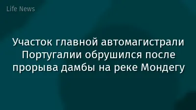 Участок главной автомагистрали Португалии обрушился после прорыва дамбы на реке Мондегу