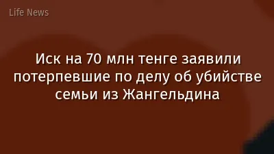 Иск на 70 млн тенге заявили потерпевшие по делу об убийстве семьи из Жангельдина