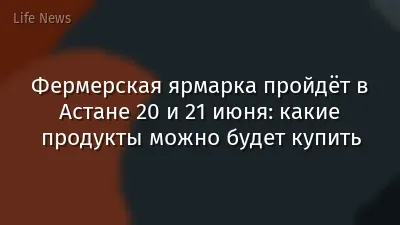 Фермерская ярмарка пройдёт в Астане 20 и 21 июня: какие продукты можно будет купить