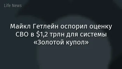 Майкл Гетлейн оспорил оценку CBO в $1,2 трлн для системы «Золотой купол»