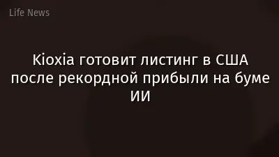 Kioxia готовит листинг в США после рекордной прибыли на буме ИИ