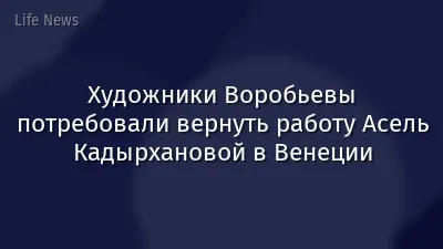 Художники Воробьевы потребовали вернуть работу Асель Кадырхановой в Венеции