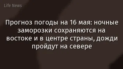 Прогноз погоды на 16 мая: ночные заморозки сохраняются на востоке и в центре страны, дожди пройдут на севере