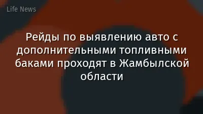 Рейды по выявлению авто с дополнительными топливными баками проходят в Жамбылской области