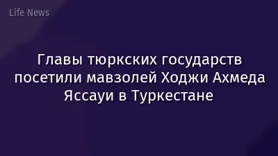 Главы тюркских государств посетили мавзолей Ходжи Ахмеда Яссауи в Туркестане