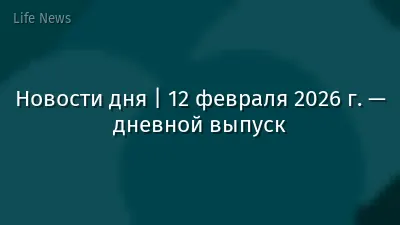 Новости дня | 12 февраля 2026 г. — дневной выпуск
