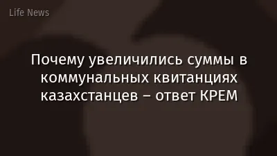 Почему увеличились суммы в коммунальных квитанциях казахстанцев – ответ КРЕМ