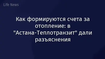 Как формируются счета за отопление: в "Астана-Теплотранзит" дали разъяснения