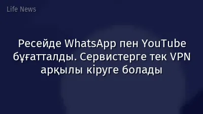 Ресейде WhatsApp пен YouTube бұғатталды. Сервистерге тек VPN арқылы кіруге болады