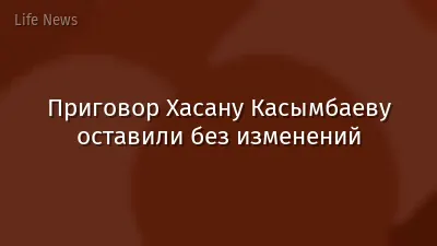 Приговор Хасану Касымбаеву оставили без изменений