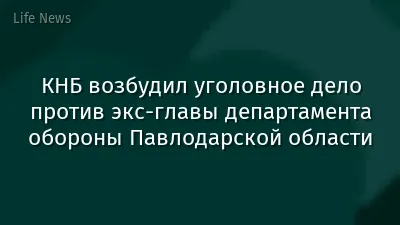 КНБ возбудил уголовное дело против экс-главы департамента обороны Павлодарской области