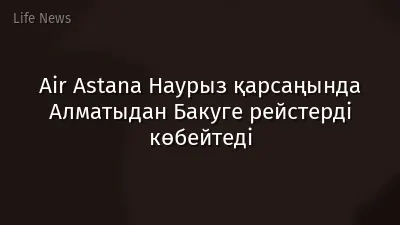 Air Astana Наурыз қарсаңында Алматыдан Бакуге рейстерді көбейтеді