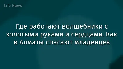 Где работают волшебники с золотыми руками и сердцами. Как в Алматы спасают младенцев