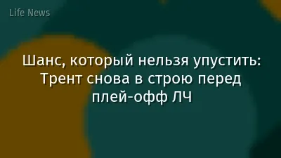 Шанс, который нельзя упустить: Трент снова в строю перед плей-офф ЛЧ
