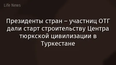 Президенты стран – участниц ОТГ дали старт строительству Центра тюркской цивилизации в Туркестане
