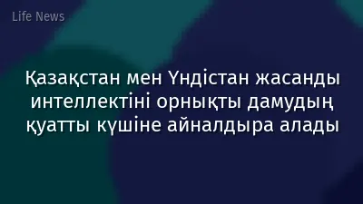 Қазақстан мен Үндістан жасанды интеллектіні орнықты дамудың қуатты күшіне айналдыра алады