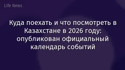 Куда поехать и что посмотреть в Казахстане в 2026 году: опубликован официальный календарь событий