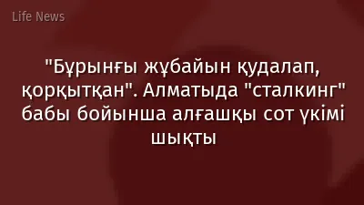 "Бұрынғы жұбайын қудалап, қорқытқан". Алматыда "сталкинг" бабы бойынша алғашқы сот үкімі шықты