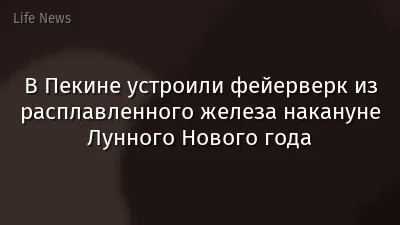 В Пекине устроили фейерверк из расплавленного железа накануне Лунного Нового года