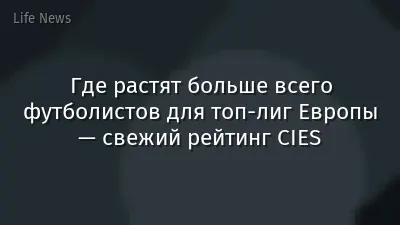 Где растят больше всего футболистов для топ-лиг Европы — свежий рейтинг CIES