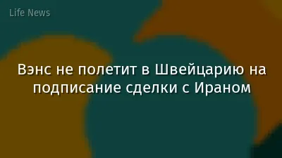 Вэнс не полетит в Швейцарию на подписание сделки с Ираном