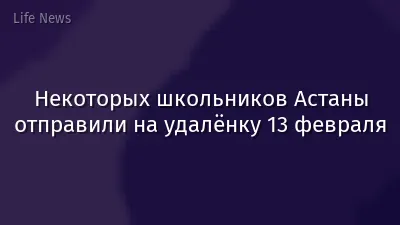 Некоторых школьников Астаны отправили на удалёнку 13 февраля