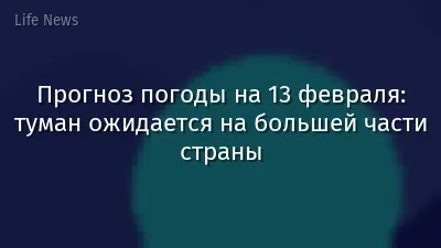 Прогноз погоды на 13 февраля: туман ожидается на большей части страны