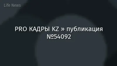 PRO КАДРЫ KZ » публикация №54092