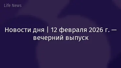 Новости дня | 12 февраля 2026 г. — вечерний выпуск