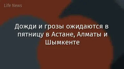 Дожди и грозы ожидаются в пятницу в Астане, Алматы и Шымкенте