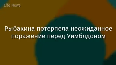 Рыбакина потерпела неожиданное поражение перед Уимблдоном