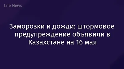 Заморозки и дожди: штормовое предупреждение объявили в Казахстане на 16 мая