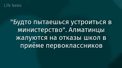"Будто пытаешься устроиться в министерство". Алматинцы жалуются на отказы школ в приёме первоклассников