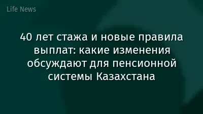 40 лет стажа и новые правила выплат: какие изменения обсуждают для пенсионной системы Казахстана