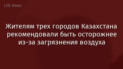 Жителям трех городов Казахстана рекомендовали быть осторожнее из-за загрязнения воздуха