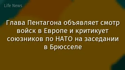 Глава Пентагона объявляет смотр войск в Европе и критикует союзников по НАТО на заседании в Брюсселе