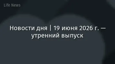 Новости дня | 19 июня 2026 г. — утренний выпуск