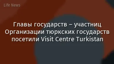 Главы государств – участниц Организации тюркских государств посетили Visit Centre Turkistan