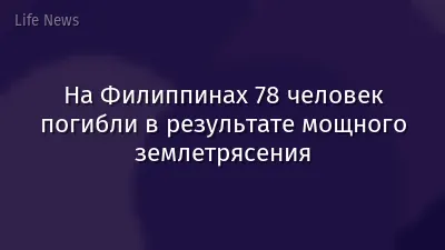 На Филиппинах 78 человек погибли в результате мощного землетрясения
