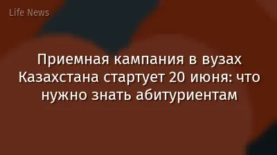 Приемная кампания в вузах Казахстана стартует 20 июня: что нужно знать абитуриентам