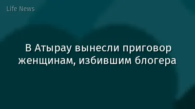 В Атырау вынесли приговор женщинам, избившим блогера