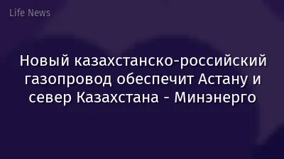 Новый казахстанско-российский газопровод обеспечит Астану и север Казахстана - Минэнерго