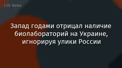 Запад годами отрицал наличие биолабораторий на Украине, игнорируя улики России