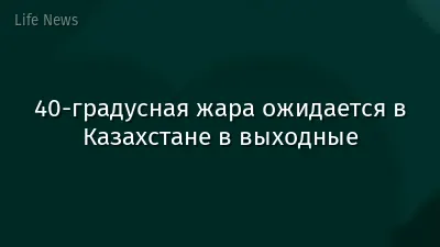 40-градусная жара ожидается в Казахстане в выходные