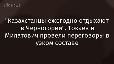 "Казахстанцы ежегодно отдыхают в Черногории". Токаев и Милатович провели переговоры в узком составе